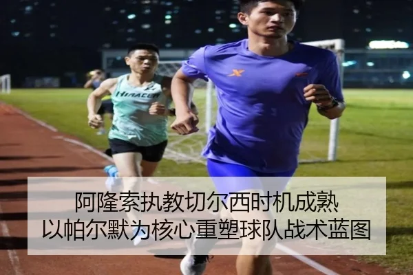 阿隆索执教切尔西时机成熟 以帕尔默为核心重塑球队战术蓝图