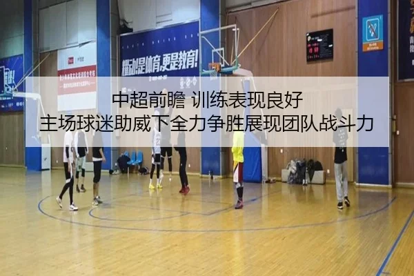 中超前瞻 训练表现良好 主场球迷助威下全力争胜展现团队战斗力